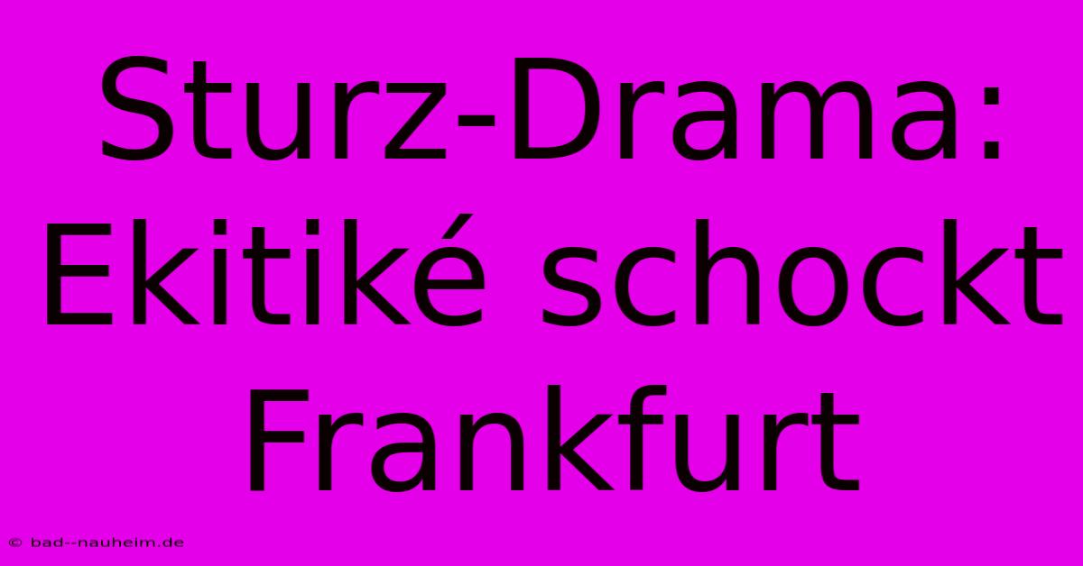 Sturz-Drama: Ekitiké Schockt Frankfurt