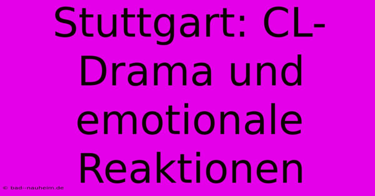 Stuttgart: CL-Drama Und Emotionale Reaktionen