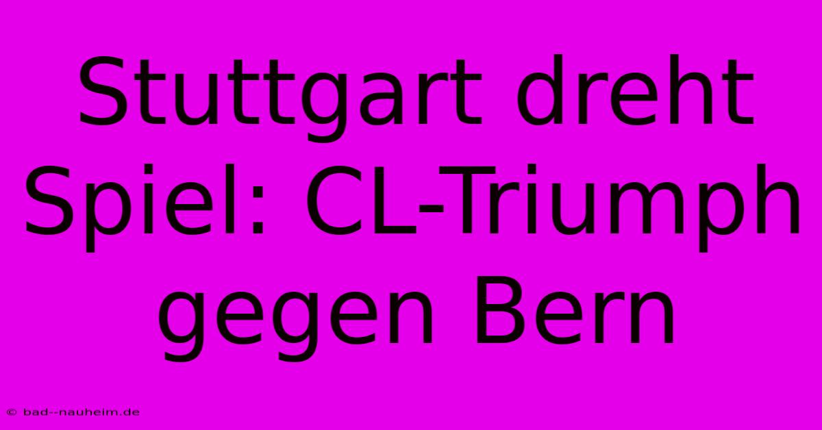 Stuttgart Dreht Spiel: CL-Triumph Gegen Bern