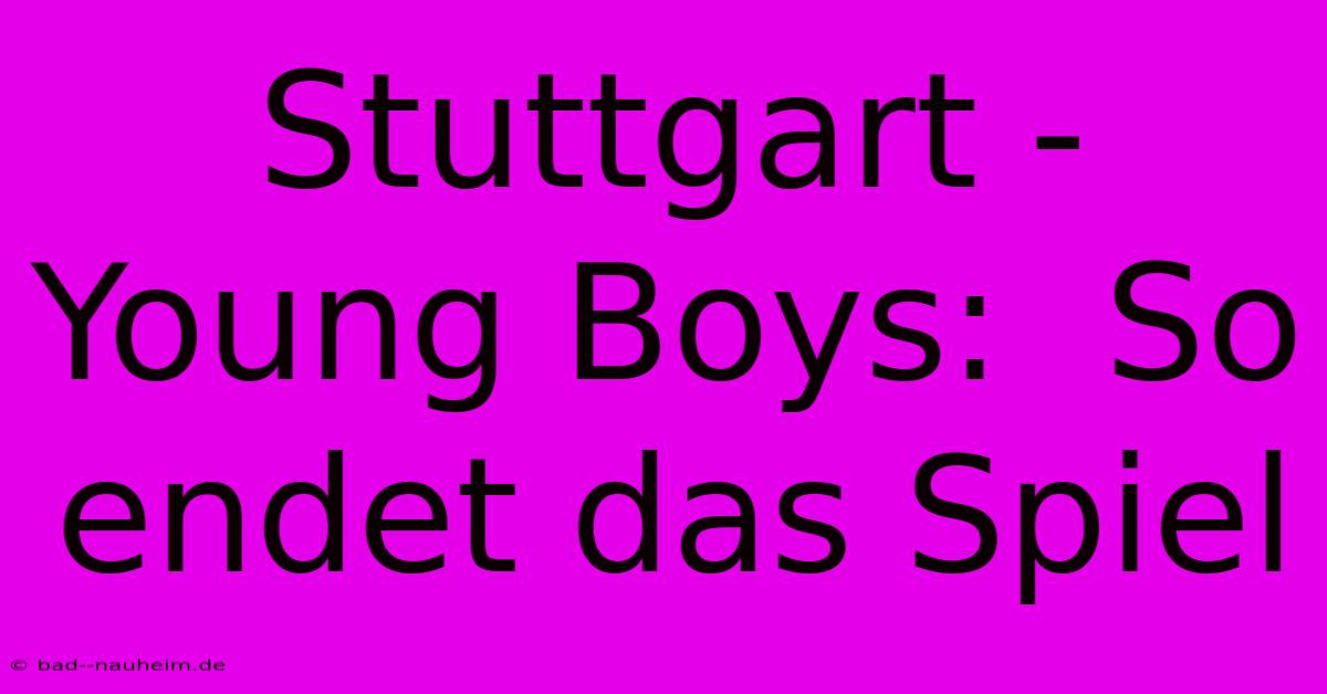 Stuttgart - Young Boys:  So Endet Das Spiel