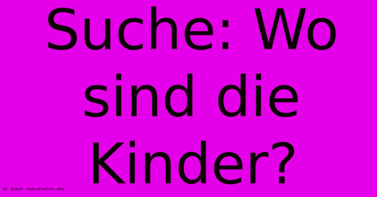 Suche: Wo Sind Die Kinder?