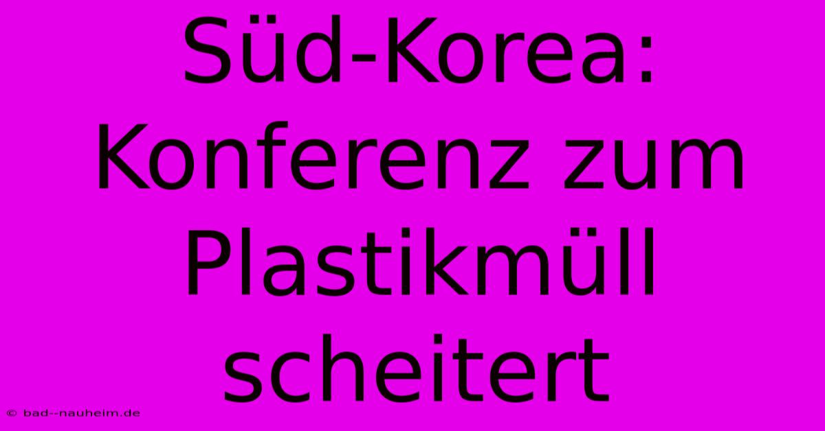 Süd-Korea: Konferenz Zum Plastikmüll Scheitert