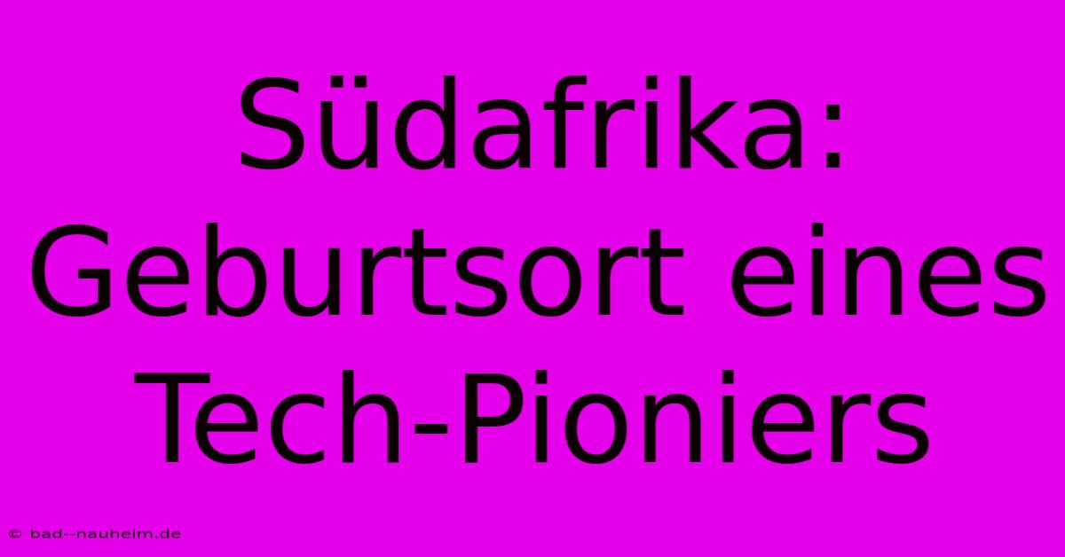 Südafrika: Geburtsort Eines Tech-Pioniers