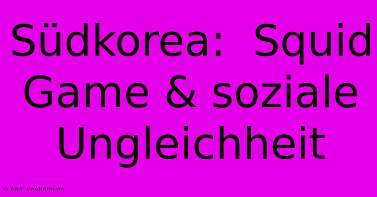 Südkorea:  Squid Game & Soziale Ungleichheit