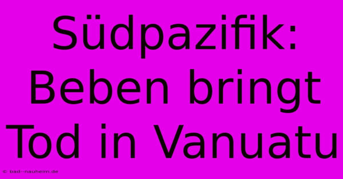 Südpazifik: Beben Bringt Tod In Vanuatu