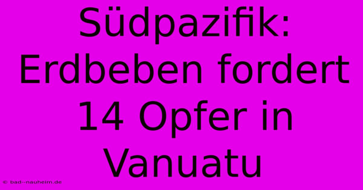 Südpazifik: Erdbeben Fordert 14 Opfer In Vanuatu