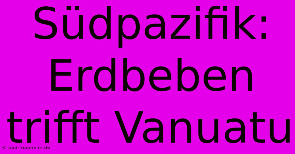 Südpazifik: Erdbeben Trifft Vanuatu