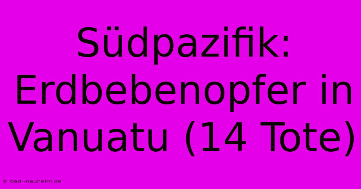 Südpazifik: Erdbebenopfer In Vanuatu (14 Tote)