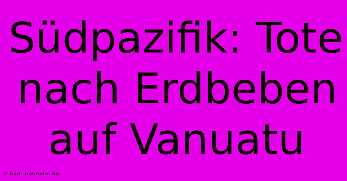 Südpazifik: Tote Nach Erdbeben Auf Vanuatu