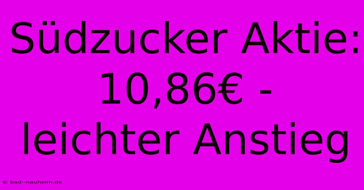 Südzucker Aktie: 10,86€ - Leichter Anstieg