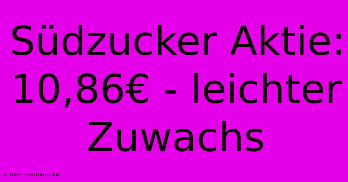 Südzucker Aktie:  10,86€ - Leichter Zuwachs