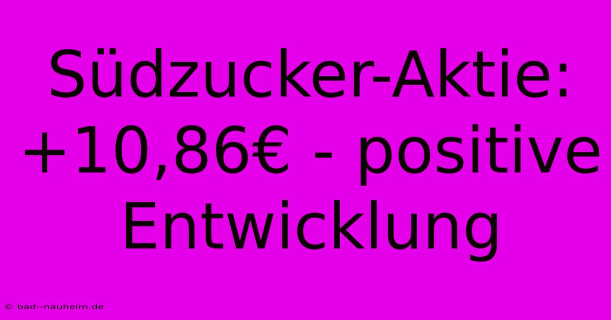 Südzucker-Aktie: +10,86€ - Positive Entwicklung