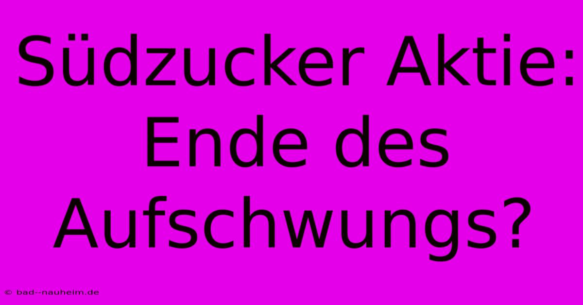 Südzucker Aktie: Ende Des Aufschwungs?