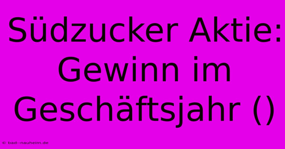 Südzucker Aktie:  Gewinn Im Geschäftsjahr ()