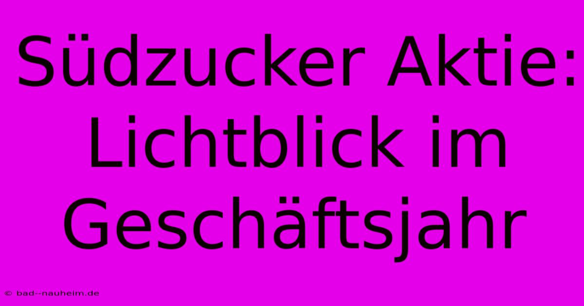 Südzucker Aktie: Lichtblick Im Geschäftsjahr