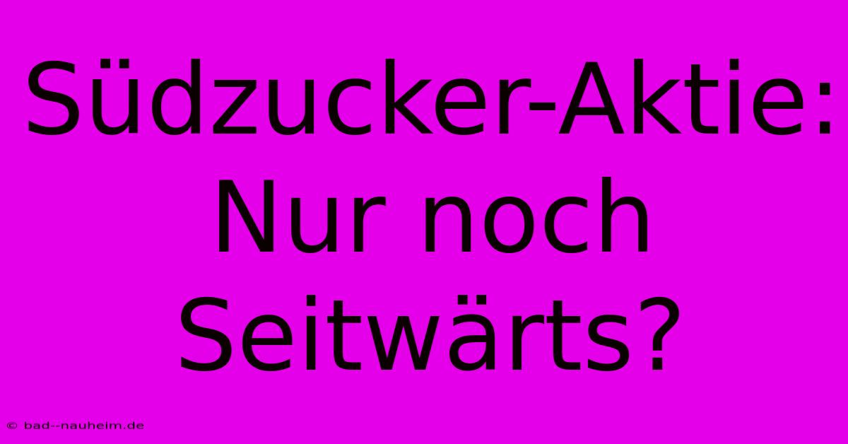 Südzucker-Aktie: Nur Noch Seitwärts?