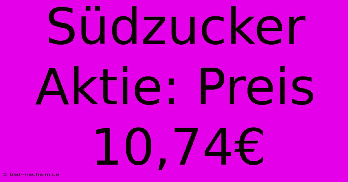 Südzucker Aktie: Preis 10,74€