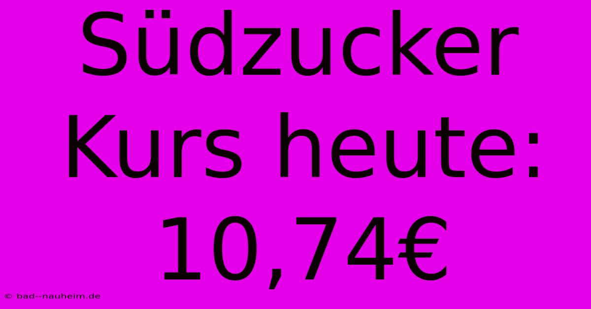 Südzucker Kurs Heute: 10,74€