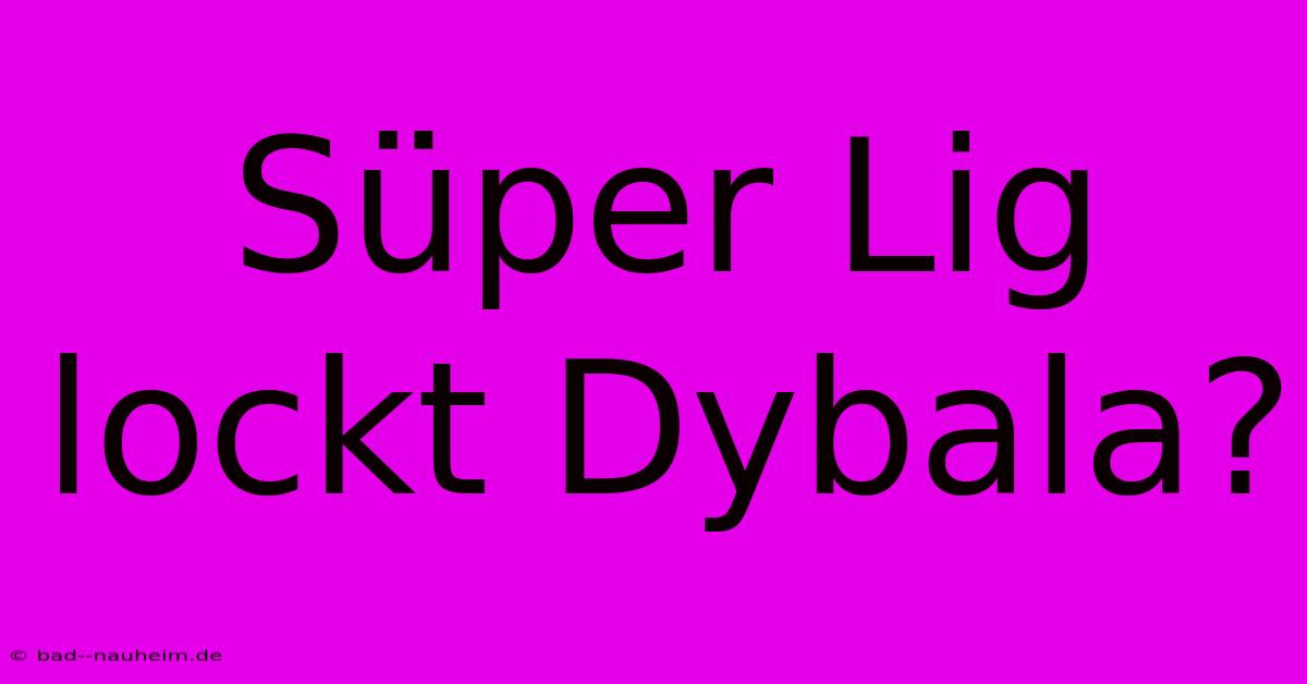 Süper Lig Lockt Dybala?