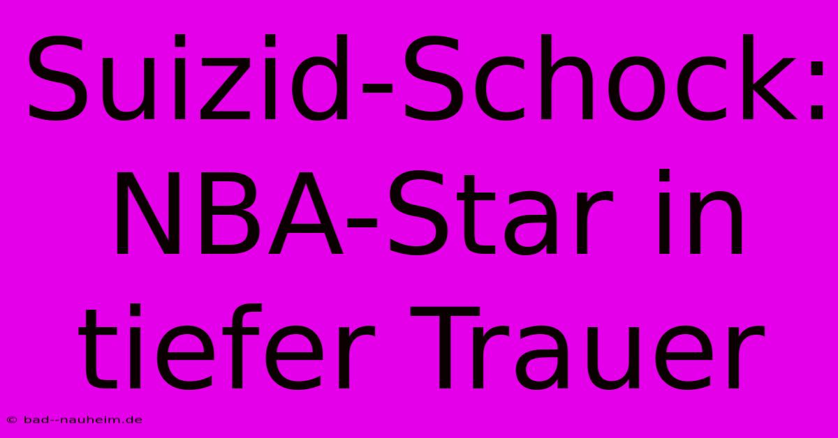 Suizid-Schock: NBA-Star In Tiefer Trauer