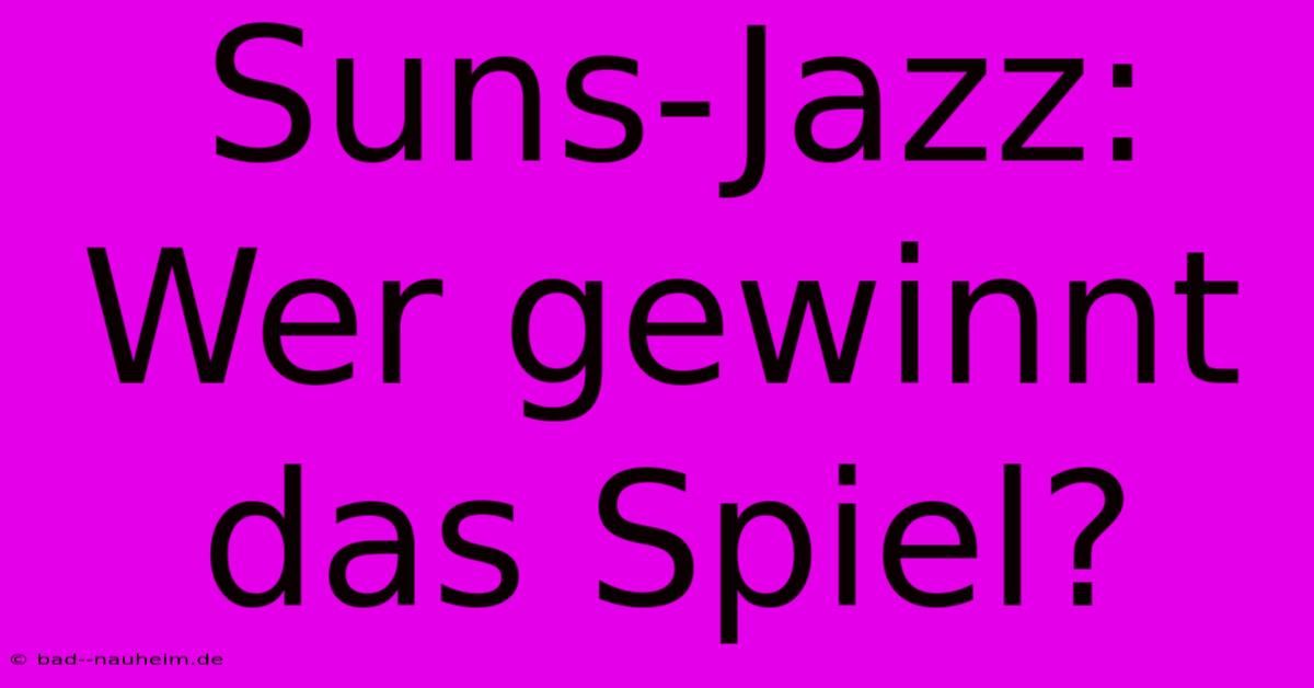 Suns-Jazz: Wer Gewinnt Das Spiel?