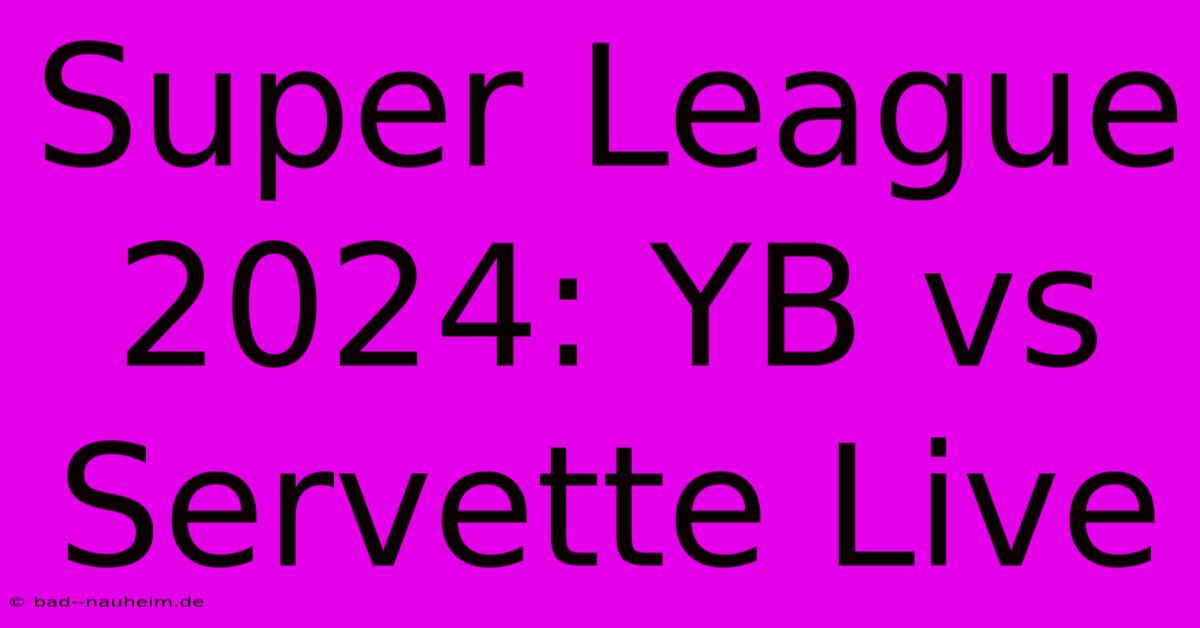 Super League 2024: YB Vs Servette Live