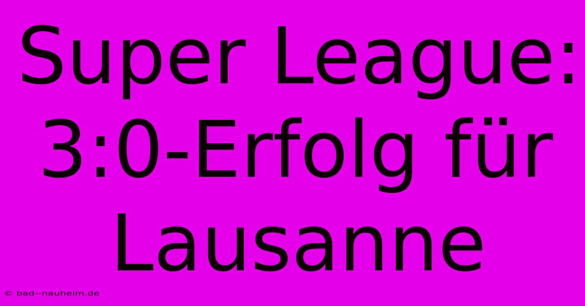 Super League: 3:0-Erfolg Für Lausanne