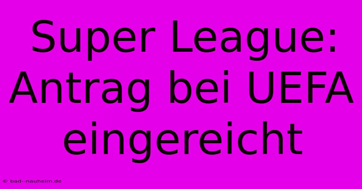 Super League:  Antrag Bei UEFA Eingereicht