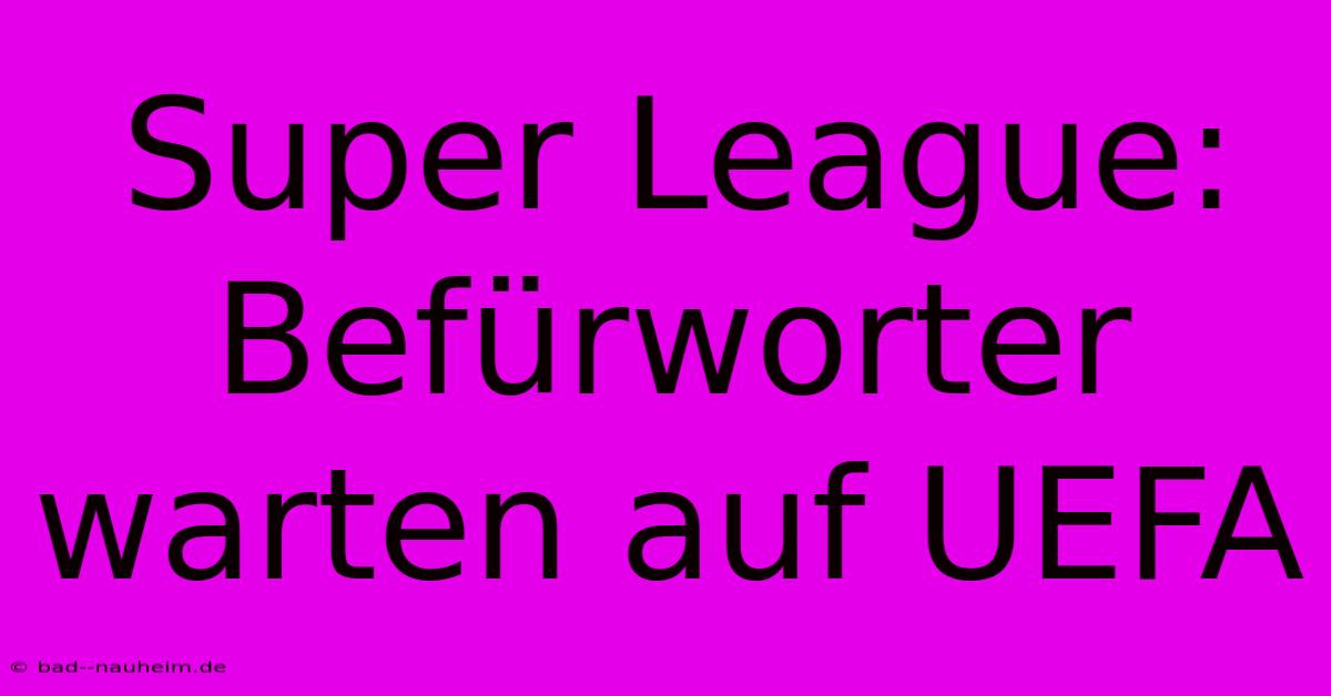 Super League: Befürworter Warten Auf UEFA