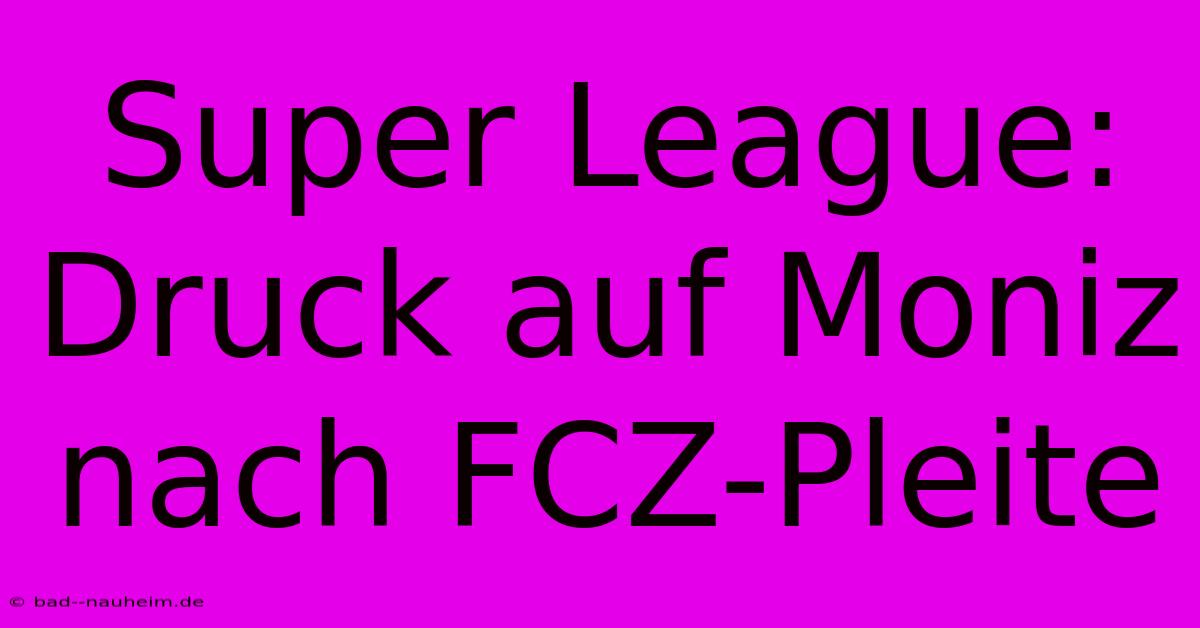 Super League: Druck Auf Moniz Nach FCZ-Pleite