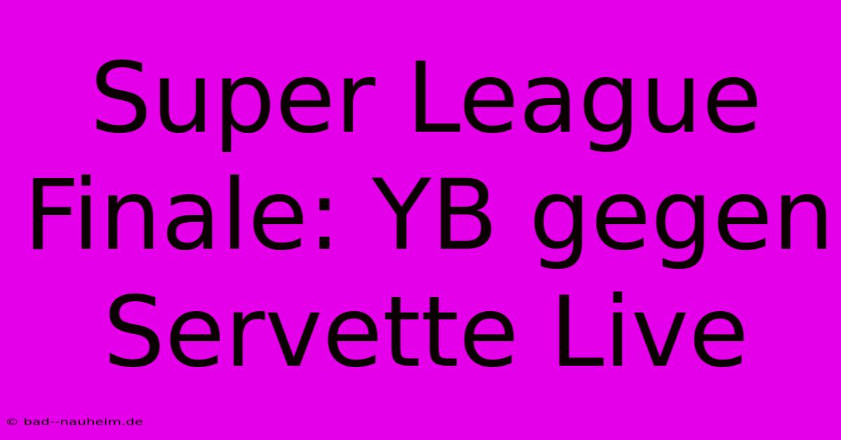 Super League Finale: YB Gegen Servette Live