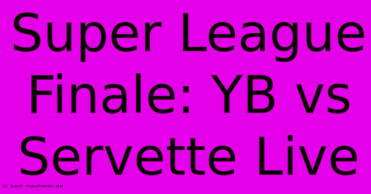 Super League Finale: YB Vs Servette Live