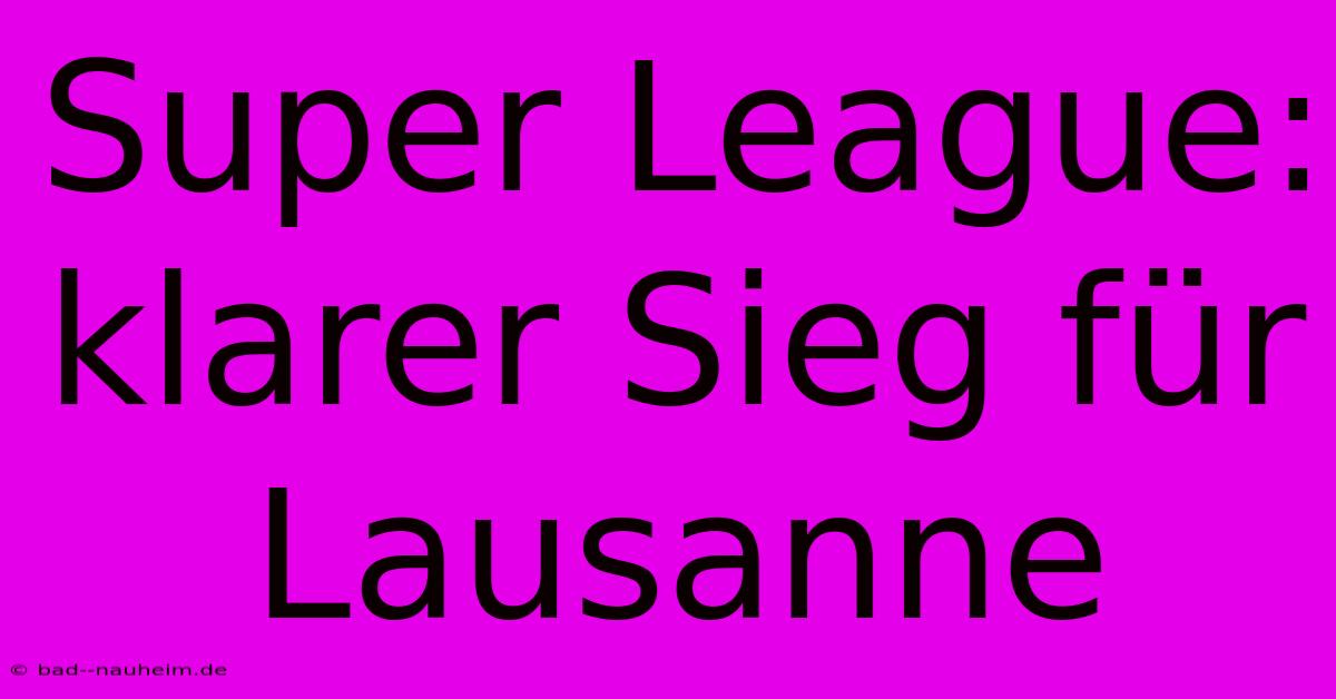 Super League: Klarer Sieg Für Lausanne