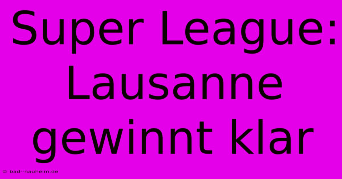 Super League: Lausanne Gewinnt Klar