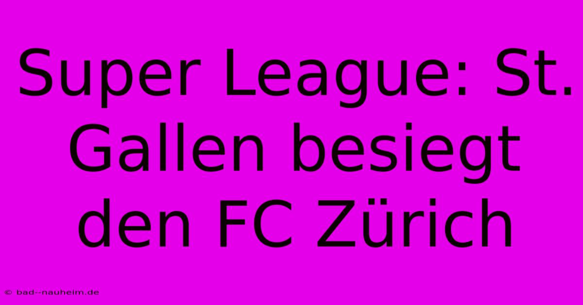 Super League: St. Gallen Besiegt Den FC Zürich