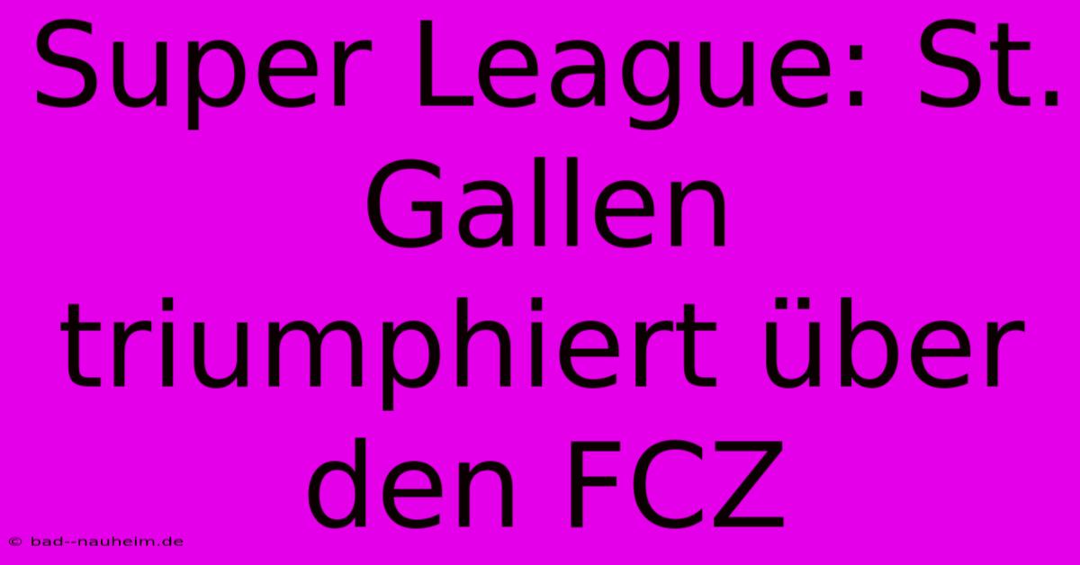 Super League: St. Gallen Triumphiert Über Den FCZ