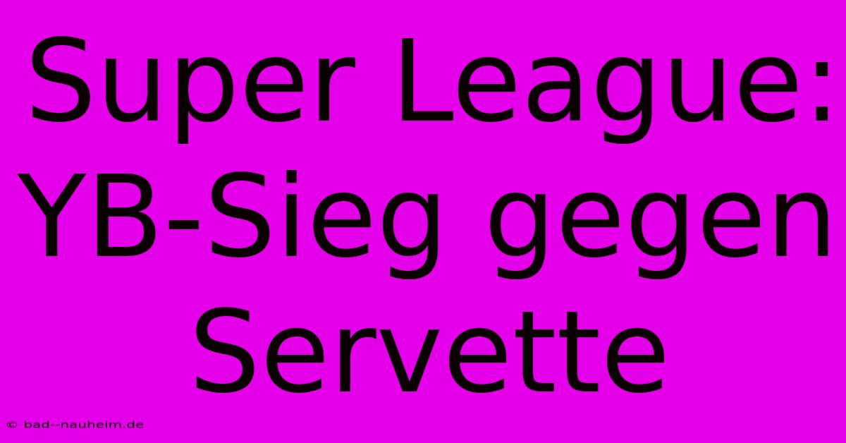 Super League: YB-Sieg Gegen Servette