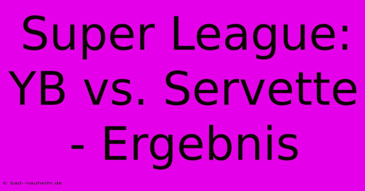 Super League: YB Vs. Servette - Ergebnis