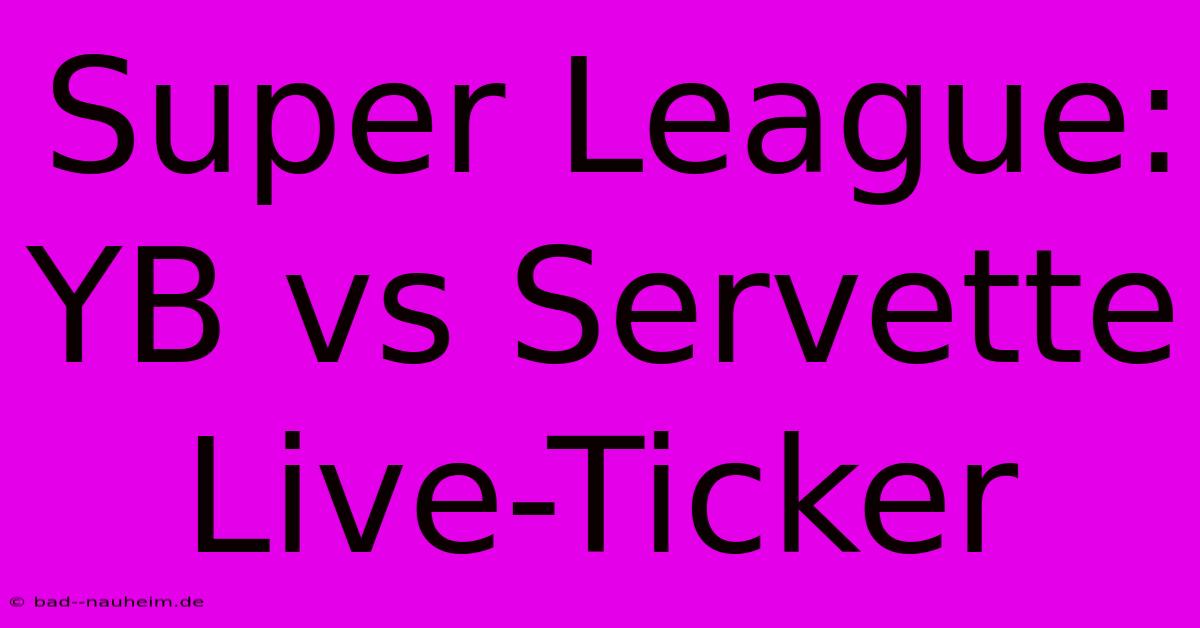 Super League: YB Vs Servette Live-Ticker