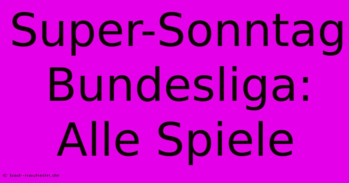 Super-Sonntag Bundesliga: Alle Spiele