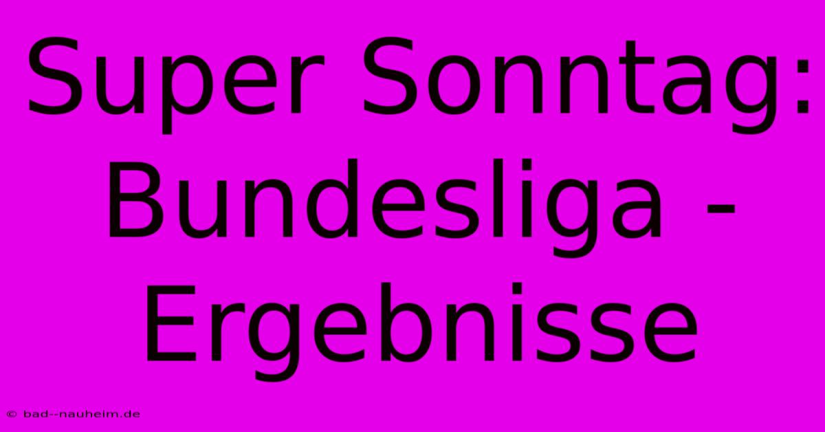 Super Sonntag: Bundesliga - Ergebnisse