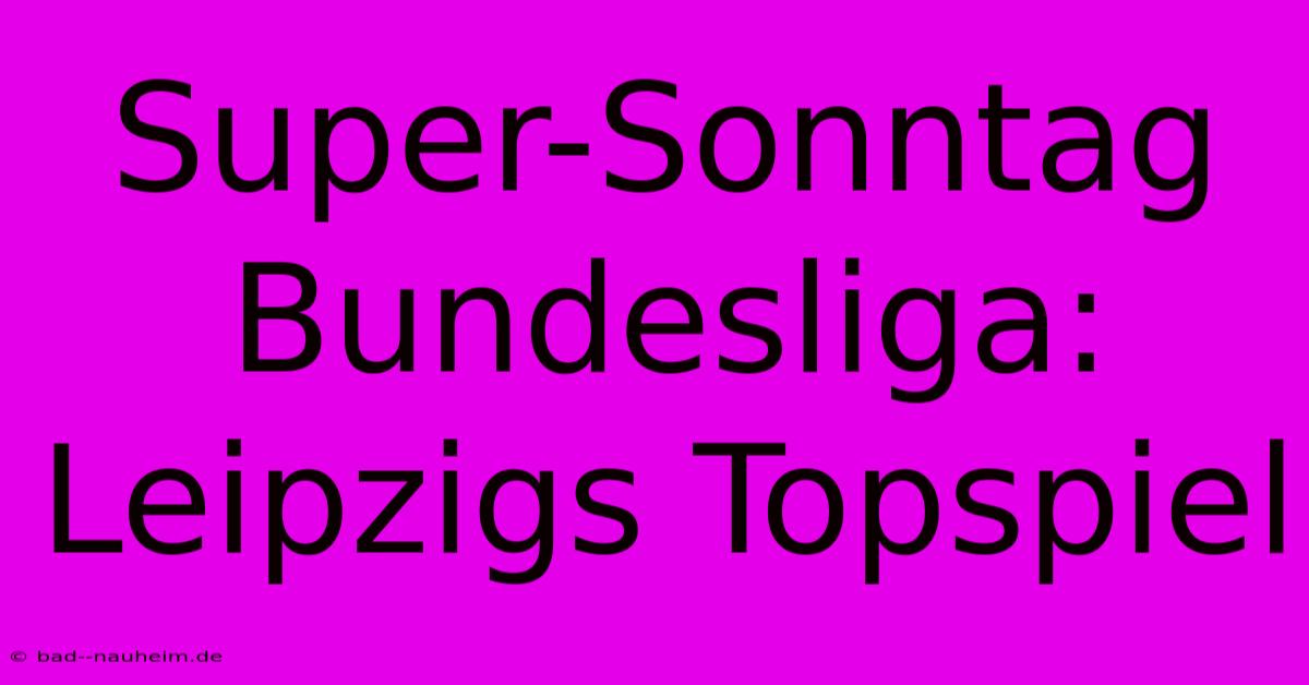 Super-Sonntag Bundesliga: Leipzigs Topspiel