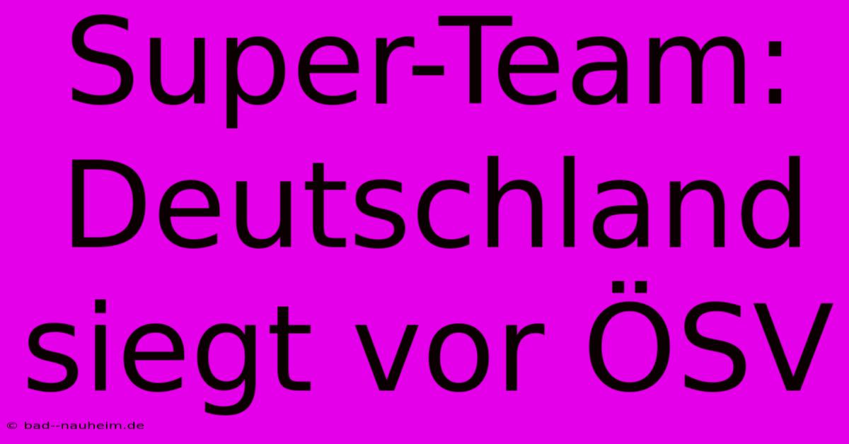 Super-Team: Deutschland Siegt Vor ÖSV