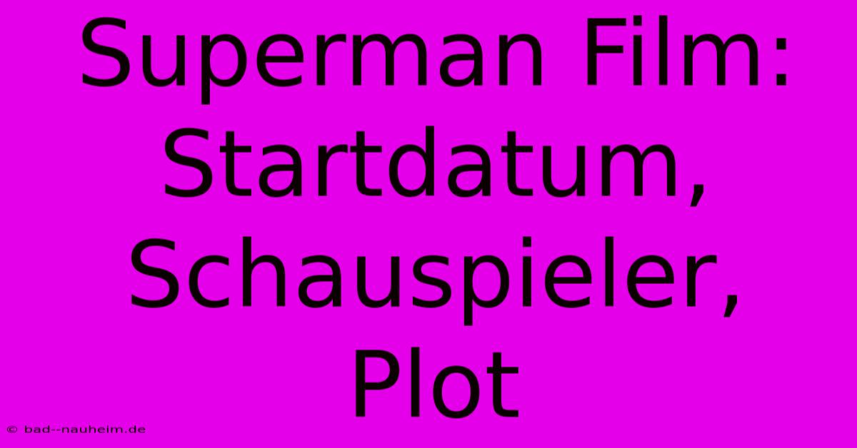 Superman Film: Startdatum, Schauspieler, Plot