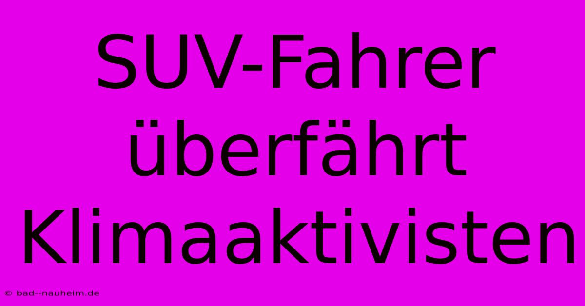 SUV-Fahrer Überfährt Klimaaktivisten