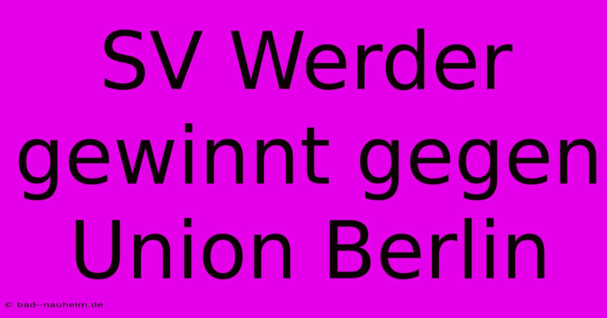 SV Werder Gewinnt Gegen Union Berlin