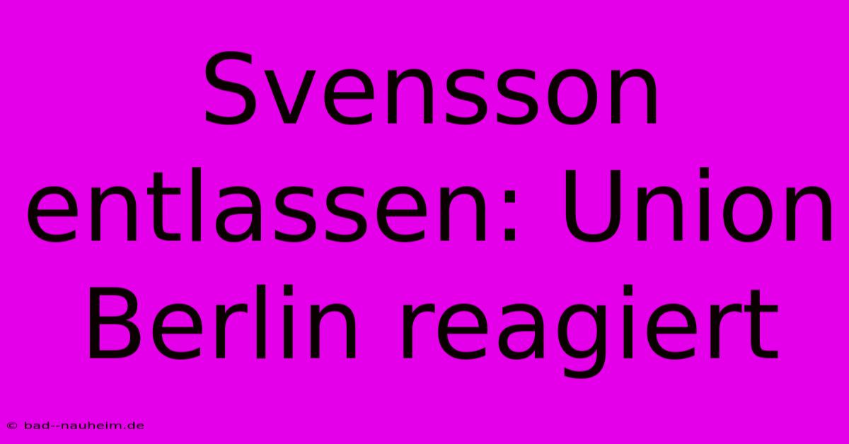 Svensson Entlassen: Union Berlin Reagiert