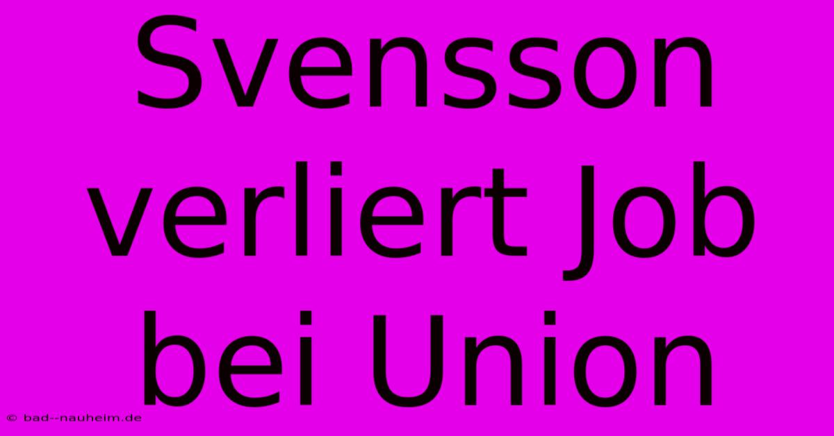 Svensson Verliert Job Bei Union