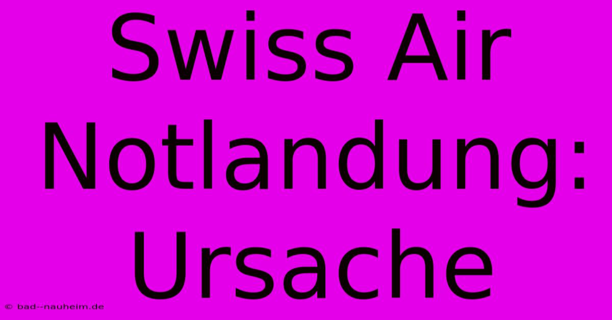 Swiss Air Notlandung: Ursache