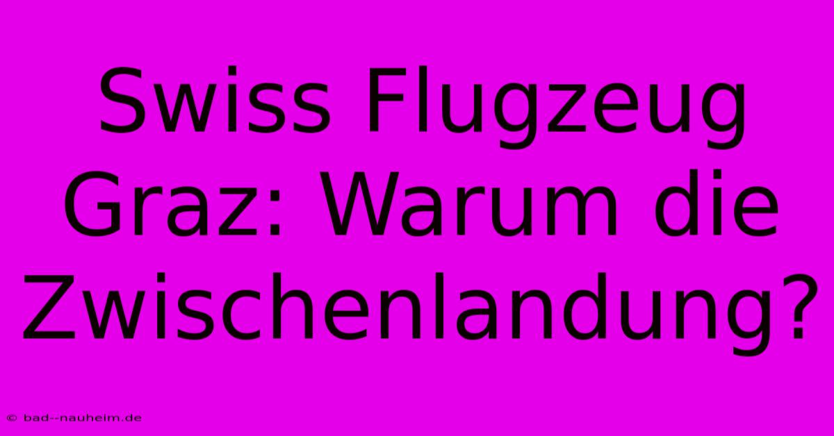 Swiss Flugzeug Graz: Warum Die Zwischenlandung?